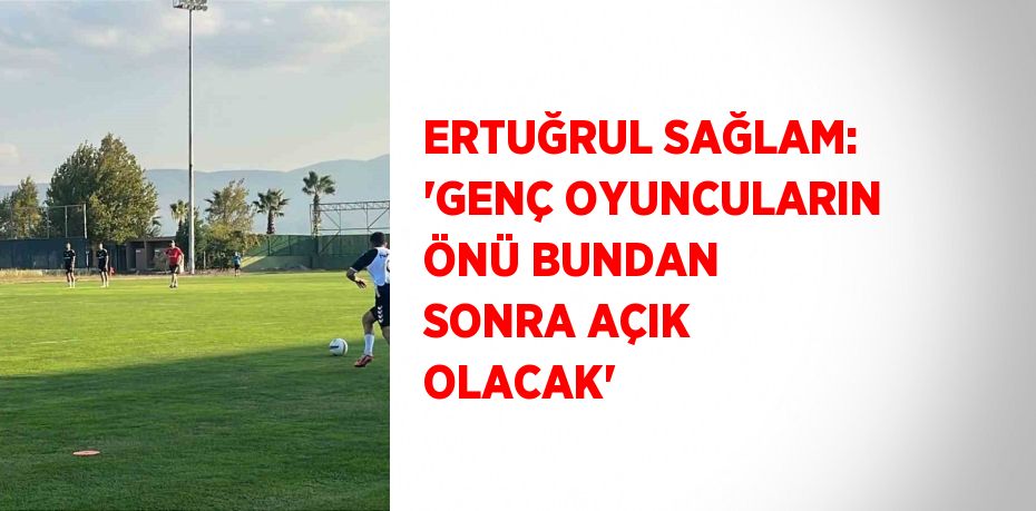 ERTUĞRUL SAĞLAM: 'GENÇ OYUNCULARIN ÖNÜ BUNDAN SONRA AÇIK OLACAK'