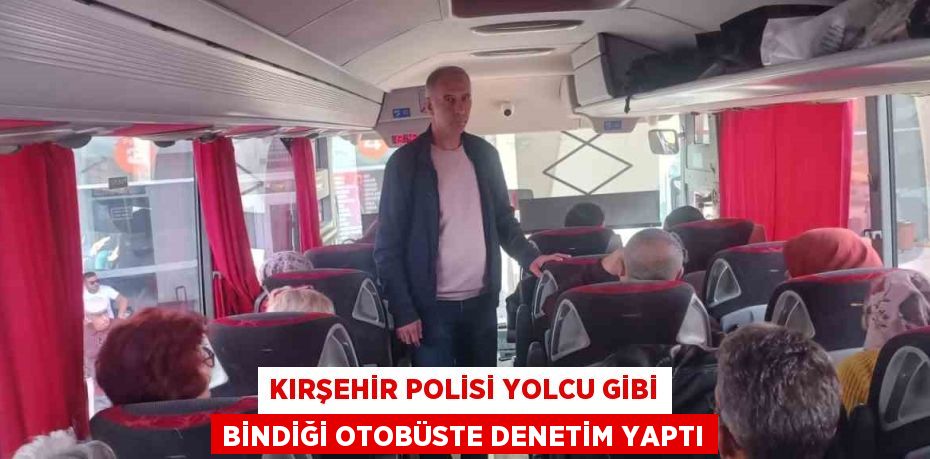 KIRŞEHİR POLİSİ YOLCU GİBİ BİNDİĞİ OTOBÜSTE DENETİM YAPTI