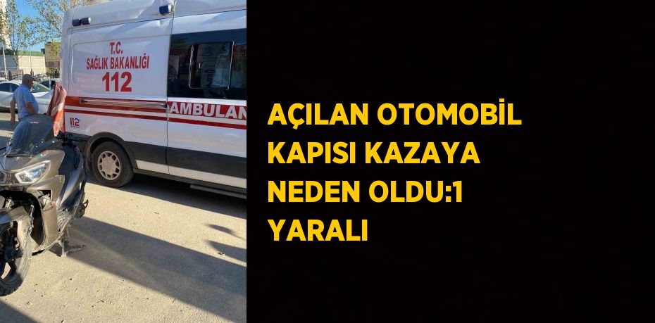 AÇILAN OTOMOBİL KAPISI KAZAYA NEDEN OLDU:1 YARALI