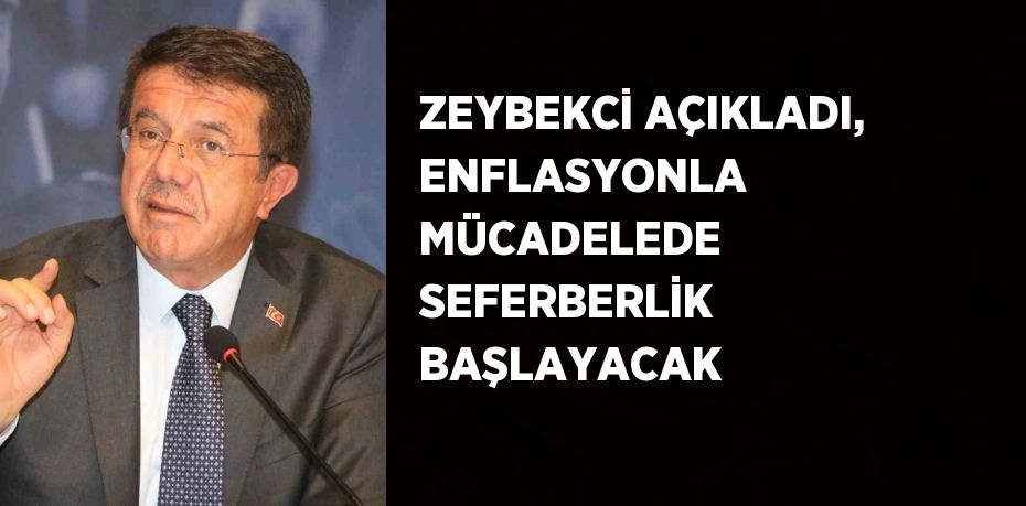 ZEYBEKCİ AÇIKLADI, ENFLASYONLA MÜCADELEDE SEFERBERLİK BAŞLAYACAK