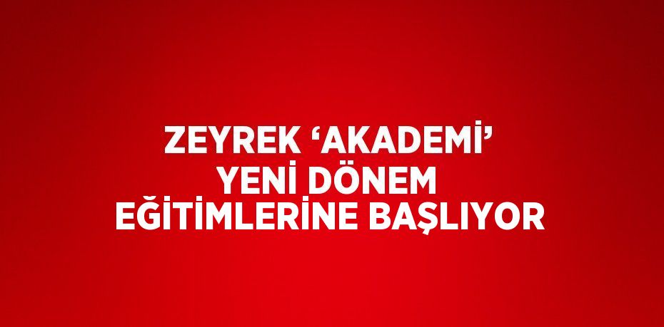 ZEYREK ‘AKADEMİ’ YENİ DÖNEM EĞİTİMLERİNE BAŞLIYOR