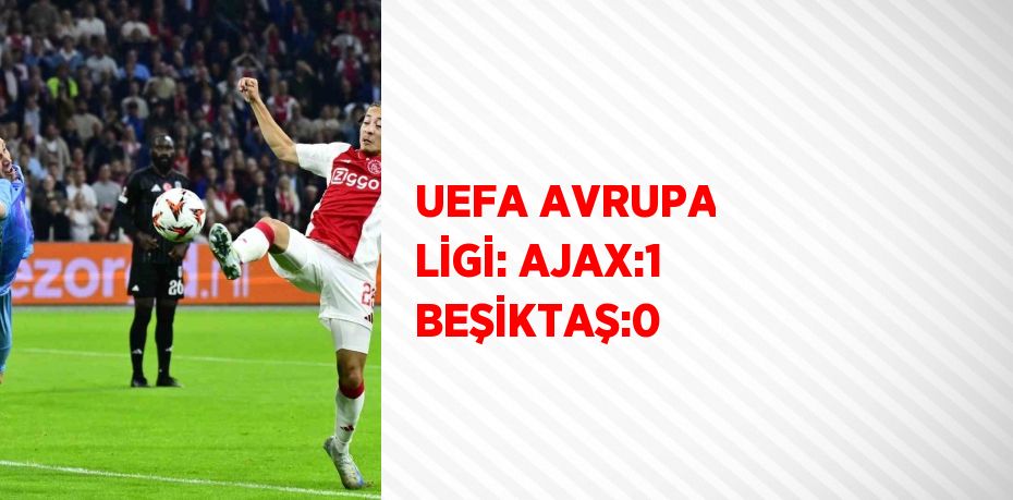 UEFA AVRUPA LİGİ: AJAX:1 BEŞİKTAŞ:0