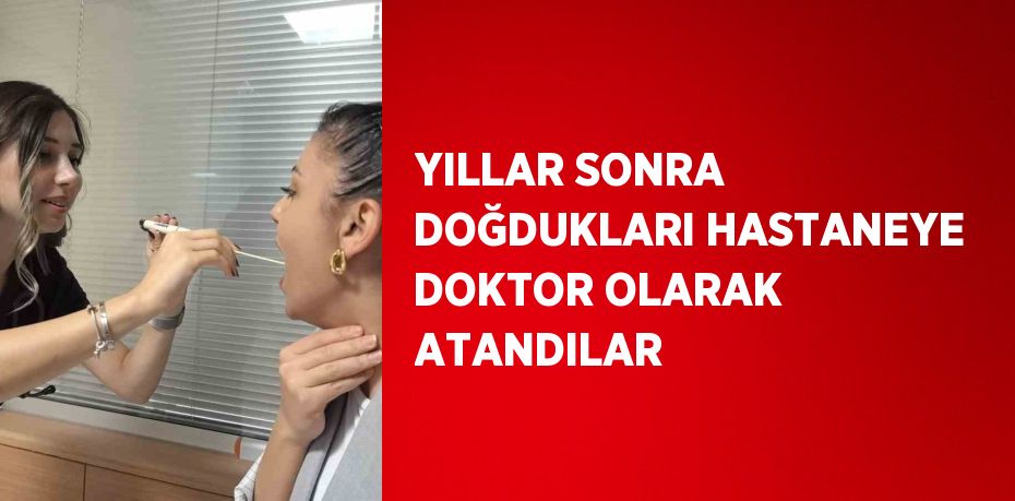 YILLAR SONRA DOĞDUKLARI HASTANEYE DOKTOR OLARAK ATANDILAR