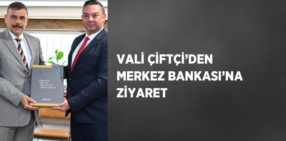 VALİ ÇİFTÇİ’DEN MERKEZ BANKASI’NA ZİYARET