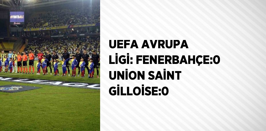 UEFA AVRUPA LİGİ: FENERBAHÇE:0 UNİON SAİNT GİLLOİSE:0