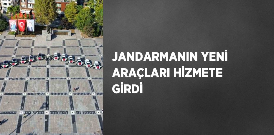 JANDARMANIN YENİ ARAÇLARI HİZMETE GİRDİ