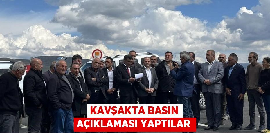 KAVŞAKTA BASIN AÇIKLAMASI YAPTILAR