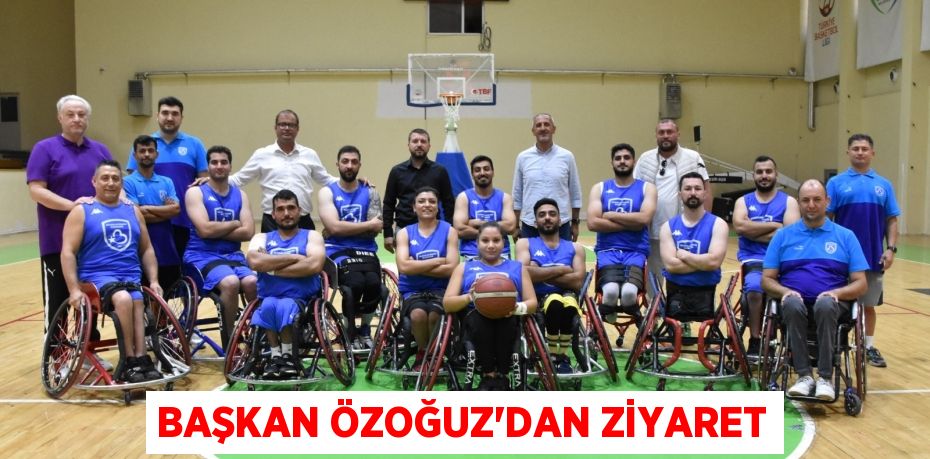 BAŞKAN ÖZOĞUZ’DAN ZİYARET