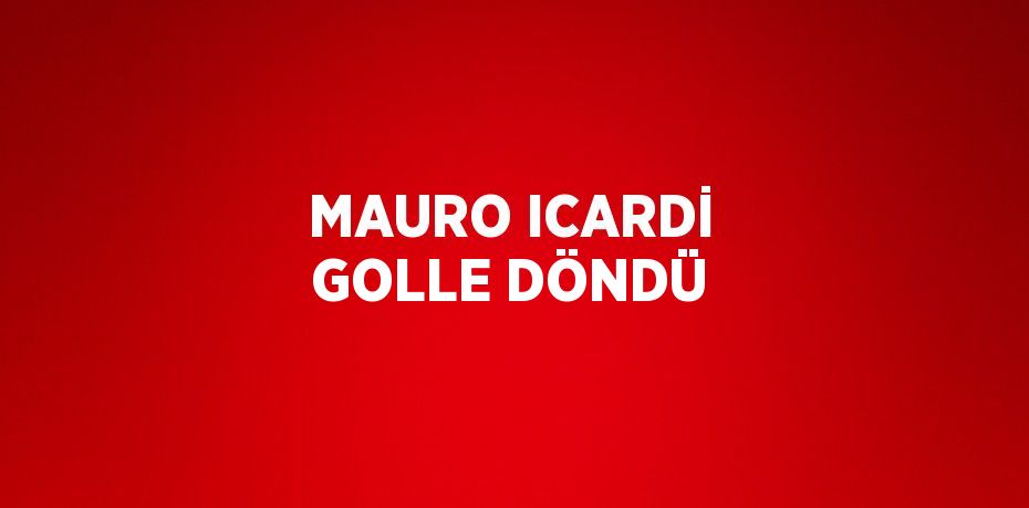 MAURO ICARDİ GOLLE DÖNDÜ