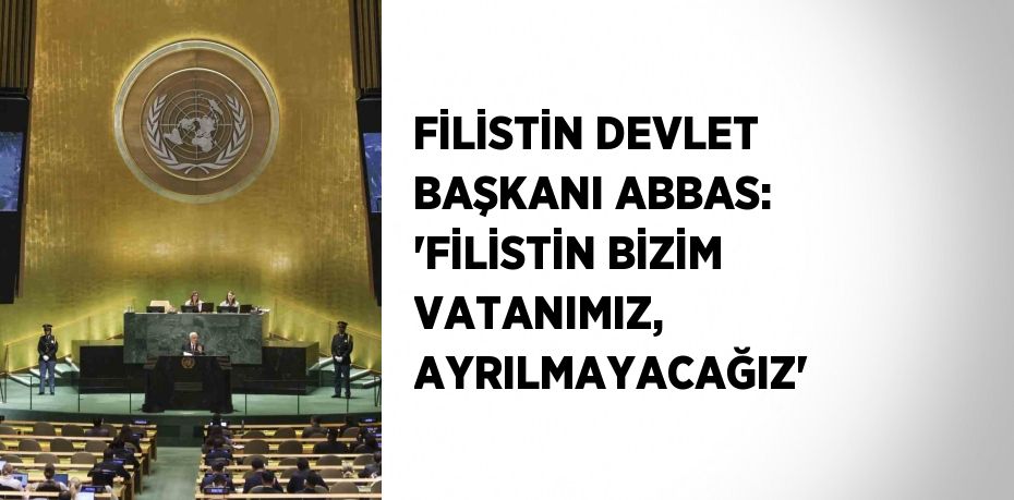 FİLİSTİN DEVLET BAŞKANI ABBAS: 'FİLİSTİN BİZİM VATANIMIZ, AYRILMAYACAĞIZ'