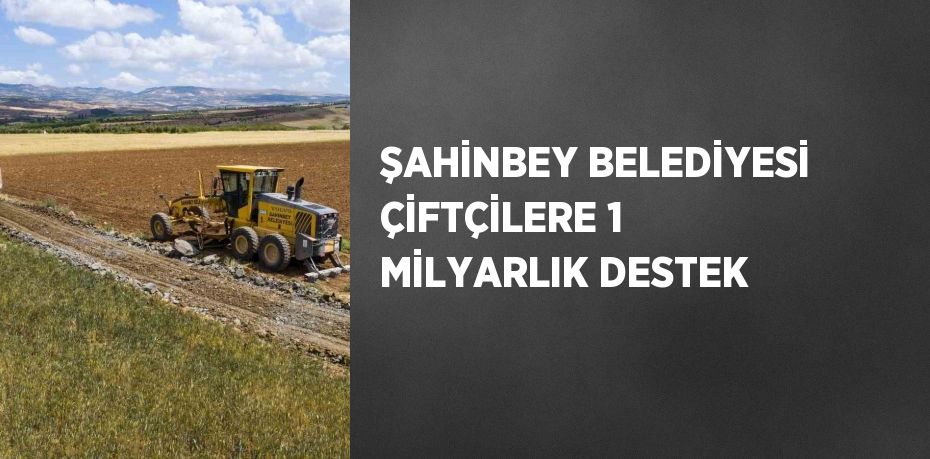 ŞAHİNBEY BELEDİYESİ ÇİFTÇİLERE 1 MİLYARLIK DESTEK