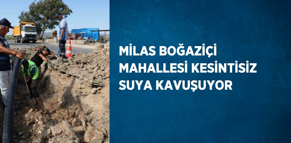 MİLAS BOĞAZİÇİ MAHALLESİ KESİNTİSİZ SUYA KAVUŞUYOR