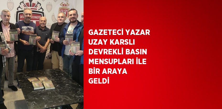 GAZETECİ YAZAR UZAY KARSLI DEVREKLİ BASIN MENSUPLARI İLE BİR ARAYA GELDİ