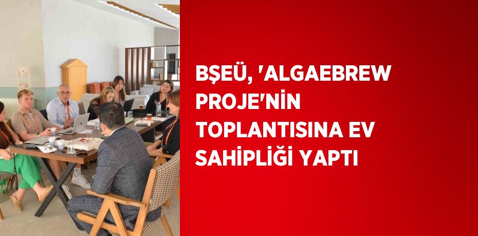 BŞEÜ, 'ALGAEBREW PROJE'NİN  TOPLANTISINA EV SAHİPLİĞİ YAPTI