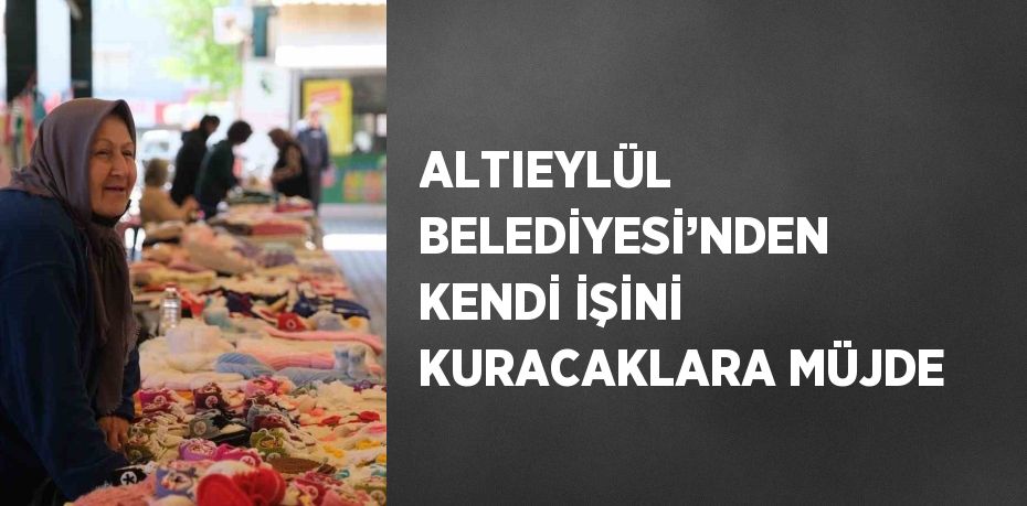 ALTIEYLÜL BELEDİYESİ’NDEN KENDİ İŞİNİ KURACAKLARA MÜJDE