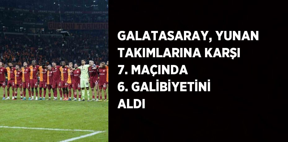 GALATASARAY, YUNAN TAKIMLARINA KARŞI 7. MAÇINDA 6. GALİBİYETİNİ ALDI