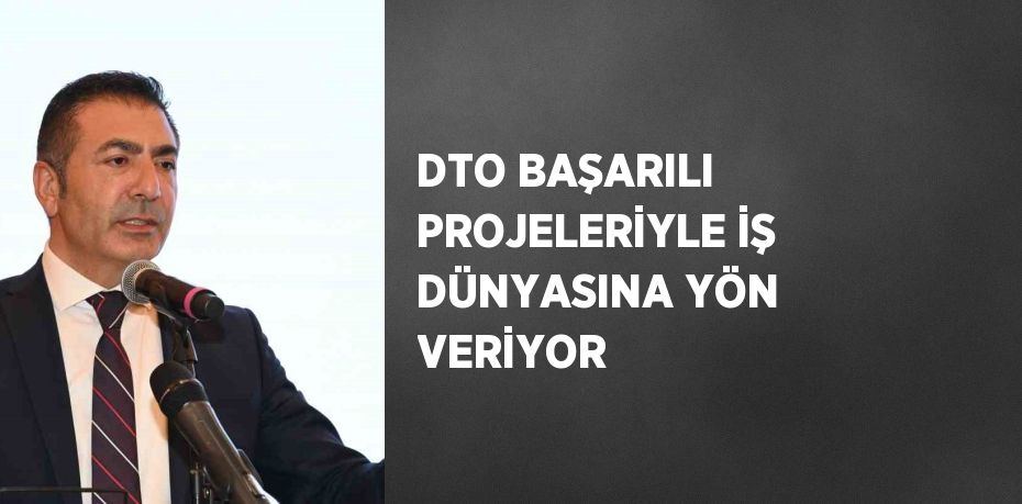 DTO BAŞARILI PROJELERİYLE İŞ DÜNYASINA YÖN VERİYOR