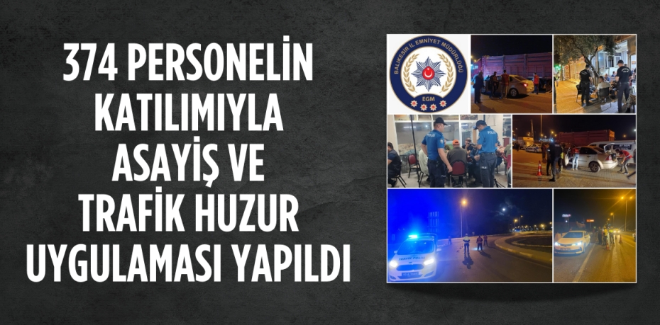 374 PERSONELİN KATILIMIYLA ASAYİŞ VE TRAFİK HUZUR UYGULAMASI YAPILDI