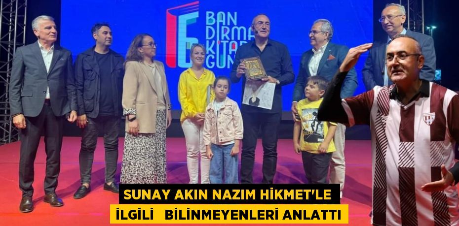 SUNAY AKIN NAZIM HİKMET’LE İLGİLİ   BİLİNMEYENLERİ ANLATTI