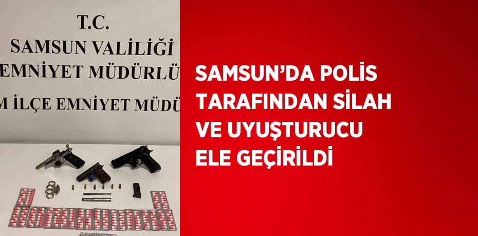 SAMSUN’DA POLİS TARAFINDAN SİLAH VE UYUŞTURUCU ELE GEÇİRİLDİ