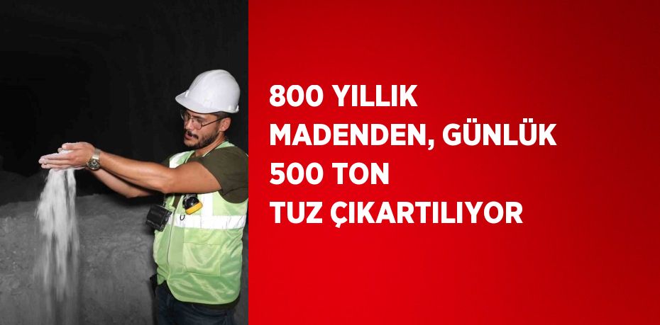 800 YILLIK MADENDEN, GÜNLÜK 500 TON TUZ ÇIKARTILIYOR