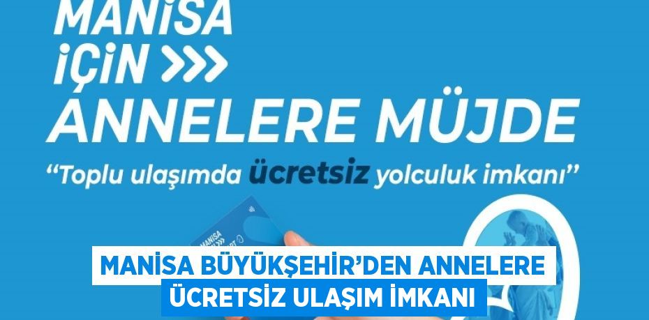 MANİSA BÜYÜKŞEHİR’DEN ANNELERE ÜCRETSİZ ULAŞIM İMKANI