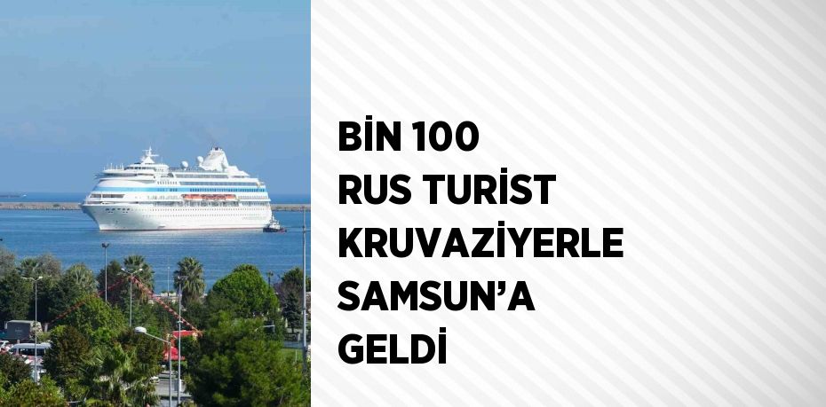 BİN 100 RUS TURİST KRUVAZİYERLE SAMSUN’A GELDİ