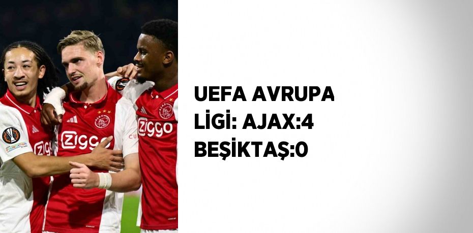 UEFA AVRUPA LİGİ: AJAX:4 BEŞİKTAŞ:0