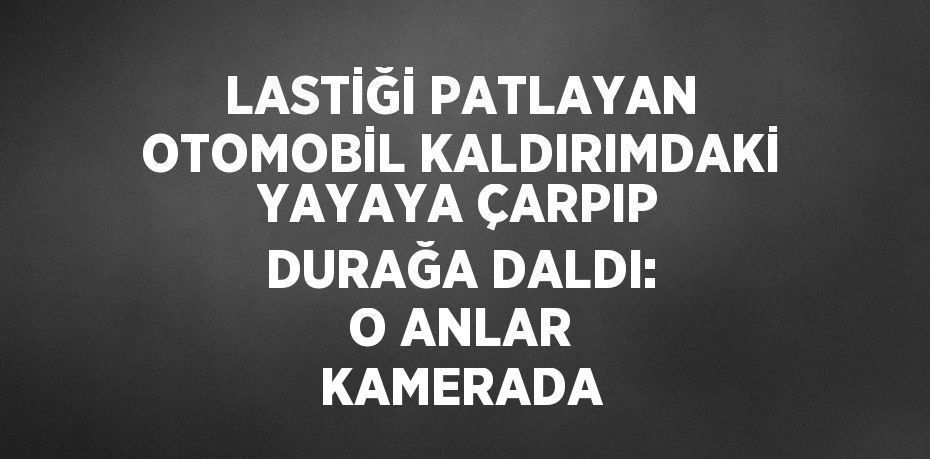 LASTİĞİ PATLAYAN OTOMOBİL KALDIRIMDAKİ YAYAYA ÇARPIP DURAĞA DALDI: O ANLAR KAMERADA