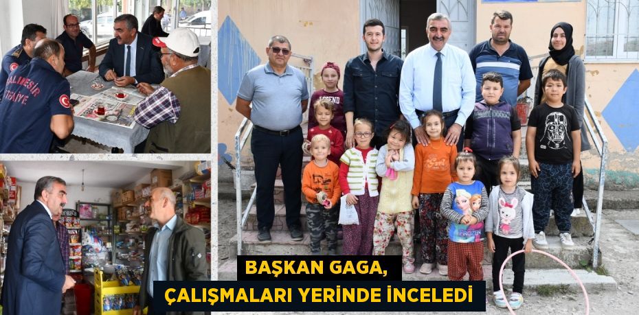 BAŞKAN GAGA,   ÇALIŞMALARI YERİNDE İNCELEDİ