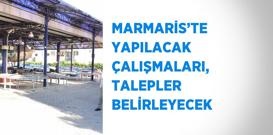 MARMARİS’TE YAPILACAK ÇALIŞMALARI, TALEPLER BELİRLEYECEK