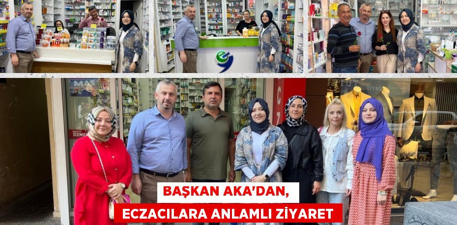 BAŞKAN AKA’DAN,   ECZACILARA ANLAMLI ZİYARET