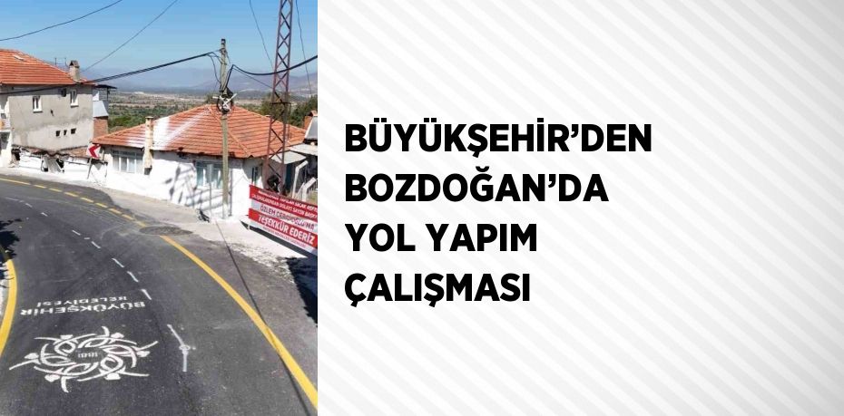 BÜYÜKŞEHİR’DEN BOZDOĞAN’DA YOL YAPIM ÇALIŞMASI