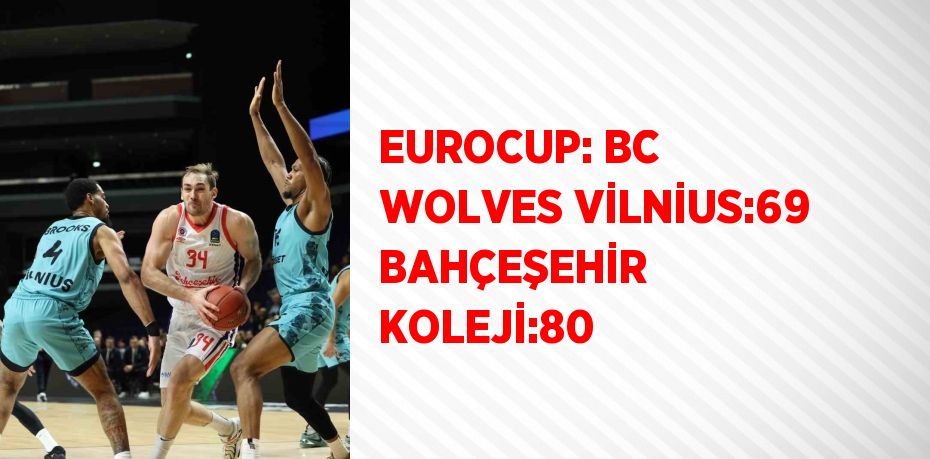 EUROCUP: BC WOLVES VİLNİUS:69 BAHÇEŞEHİR KOLEJİ:80