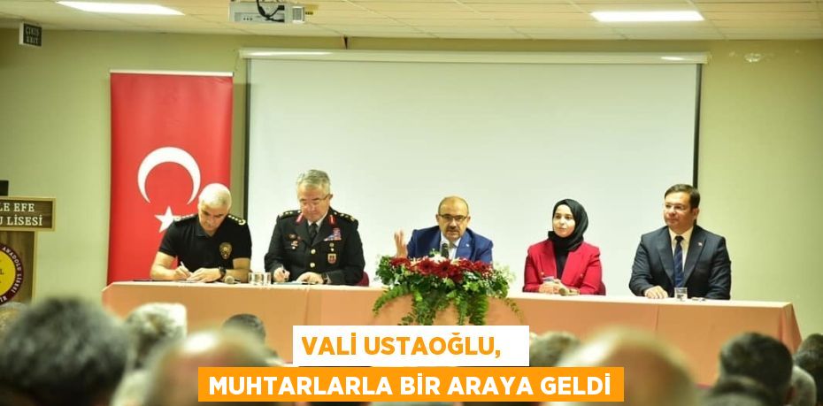 VALİ USTAOĞLU,   MUHTARLARLA BİR ARAYA GELDİ