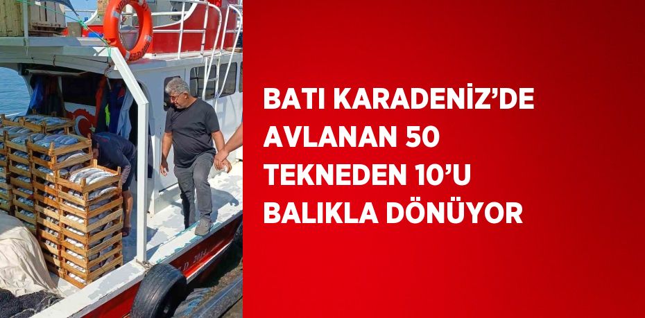 BATI KARADENİZ’DE AVLANAN 50 TEKNEDEN 10’U BALIKLA DÖNÜYOR