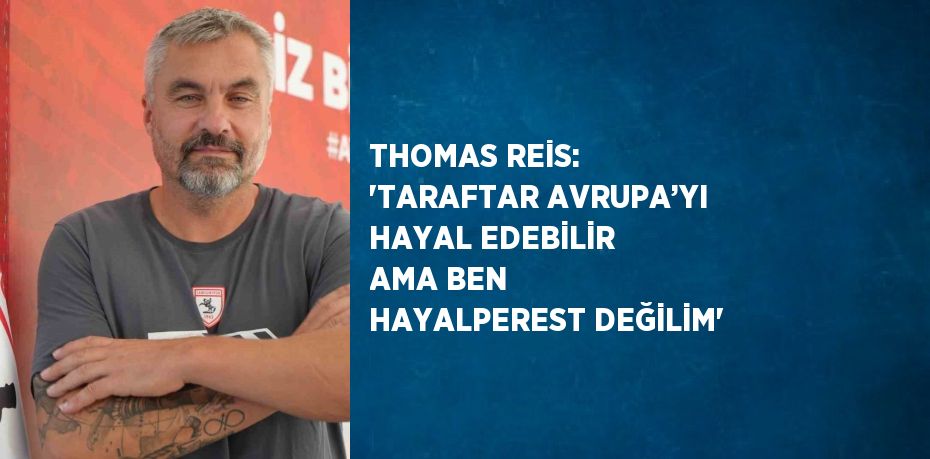 THOMAS REİS: 'TARAFTAR AVRUPA’YI HAYAL EDEBİLİR AMA BEN HAYALPEREST DEĞİLİM'