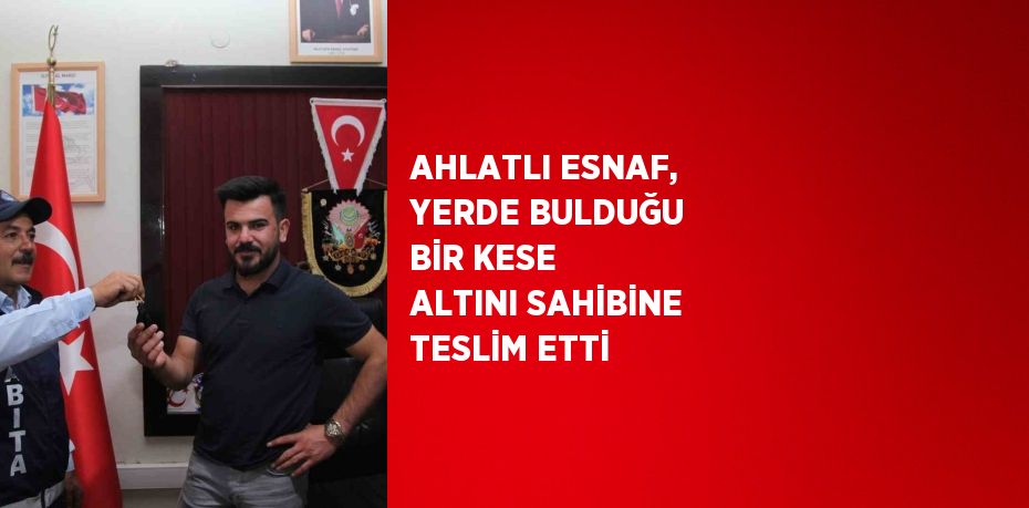 AHLATLI ESNAF, YERDE BULDUĞU BİR KESE ALTINI SAHİBİNE TESLİM ETTİ