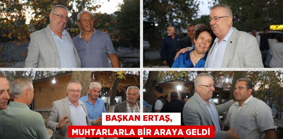 BAŞKAN ERTAŞ,   MUHTARLARLA BİR ARAYA GELDİ