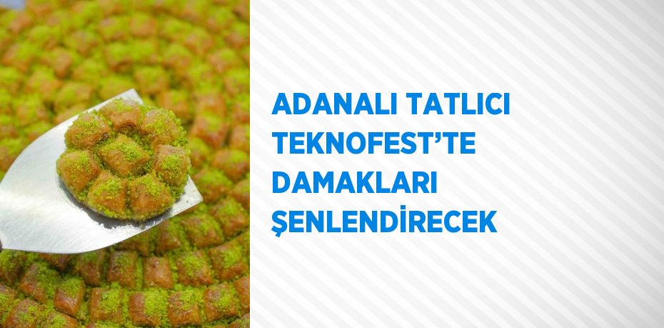 ADANALI TATLICI TEKNOFEST’TE DAMAKLARI ŞENLENDİRECEK