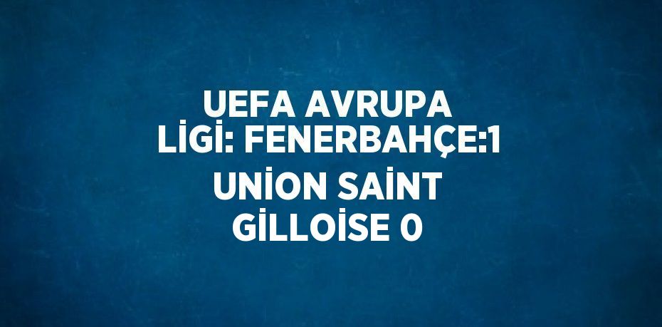 UEFA AVRUPA LİGİ: FENERBAHÇE:1 UNİON SAİNT GİLLOİSE 0