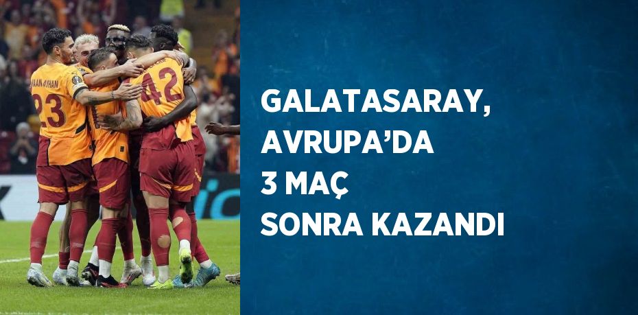 GALATASARAY, AVRUPA’DA 3 MAÇ SONRA KAZANDI