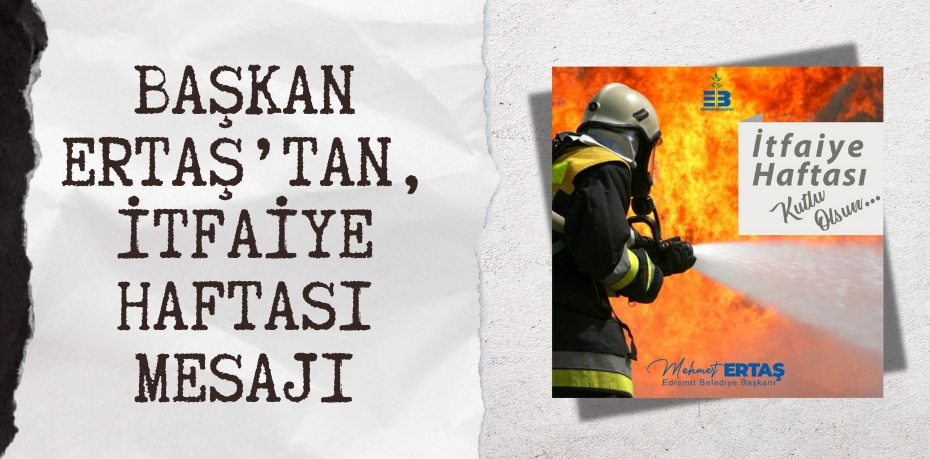 BAŞKAN ERTAŞ’TAN, İTFAİYE HAFTASI MESAJI