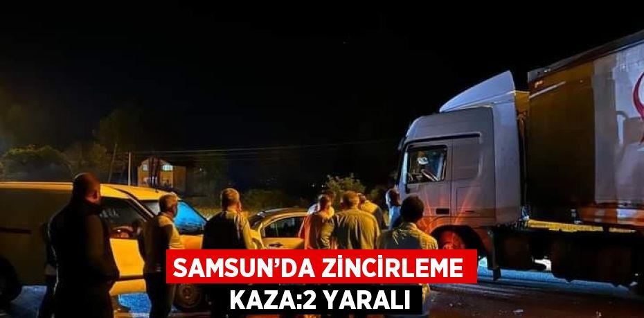 SAMSUN’DA ZİNCİRLEME KAZA:2 YARALI