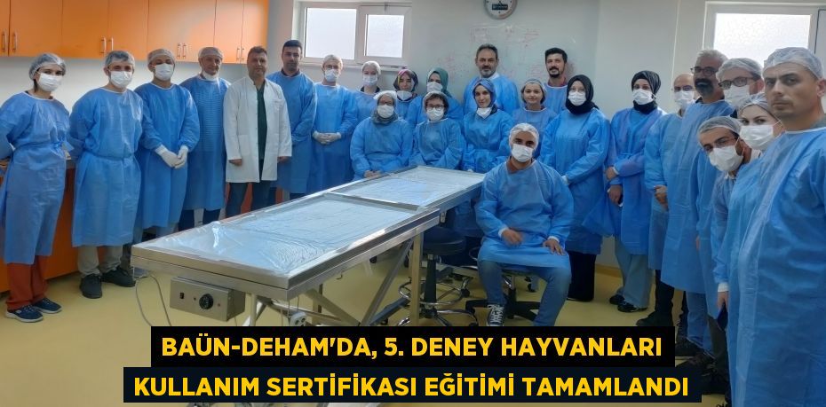 BAÜN-DEHAM’da, 5. deney hayvanları kullanım sertifikası eğitimi tamamlandı