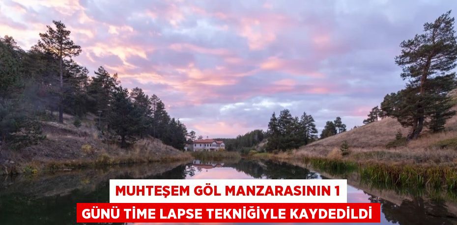 MUHTEŞEM GÖL MANZARASININ 1 GÜNÜ TİME LAPSE TEKNİĞİYLE KAYDEDİLDİ