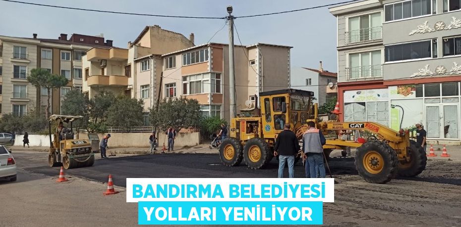 BANDIRMA BELEDİYESİ YOLLARI YENİLİYOR