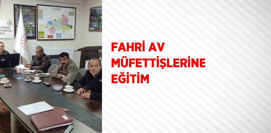 FAHRİ AV MÜFETTİŞLERİNE EĞİTİM