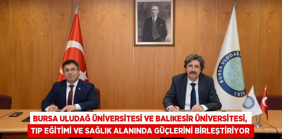 BURSA ULUDAĞ ÜNİVERSİTESİ VE BALIKESİR ÜNİVERSİTESİ, TIP EĞİTİMİ VE SAĞLIK ALANINDA GÜÇLERİNİ BİRLEŞTİRİYOR