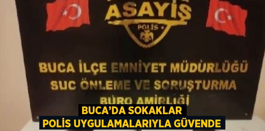 BUCA’DA SOKAKLAR POLİS UYGULAMALARIYLA GÜVENDE